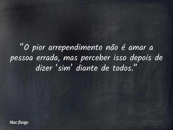 “O pior arrependimento não é amar a pessoa errada, mas perceber isso depois de dizer ‘sim’ diante de todos.”... Frase de Mac Jhogo.
