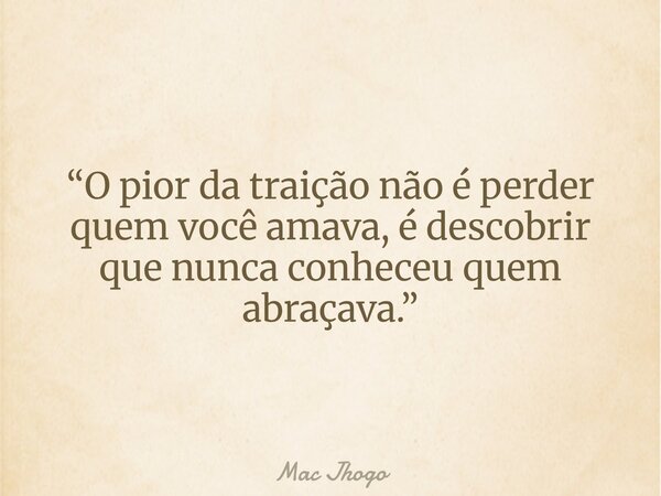 “O pior da traição não é perder quem você amava, é descobrir que nunca conheceu quem abraçava.”... Frase de Mac Jhogo.