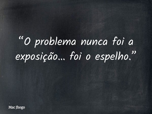 “O problema nunca foi a exposição… foi o espelho.”... Frase de Mac Jhogo.