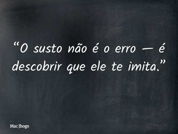 “O susto não é o erro — é descobrir que ele te imita.”... Frase de Mac Jhogo.