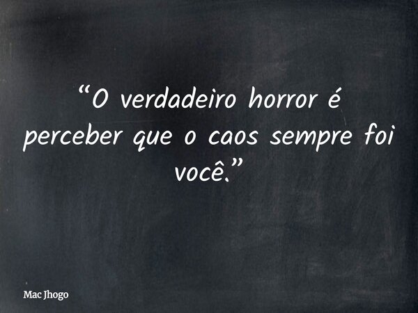 “O verdadeiro horror é perceber que o caos sempre foi você.”... Frase de Mac Jhogo.