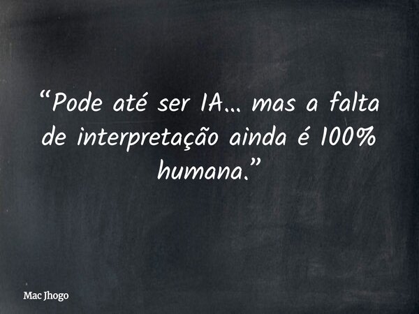 “Pode até ser IA… mas a falta de interpretação ainda é 100% humana.”... Frase de Mac Jhogo.