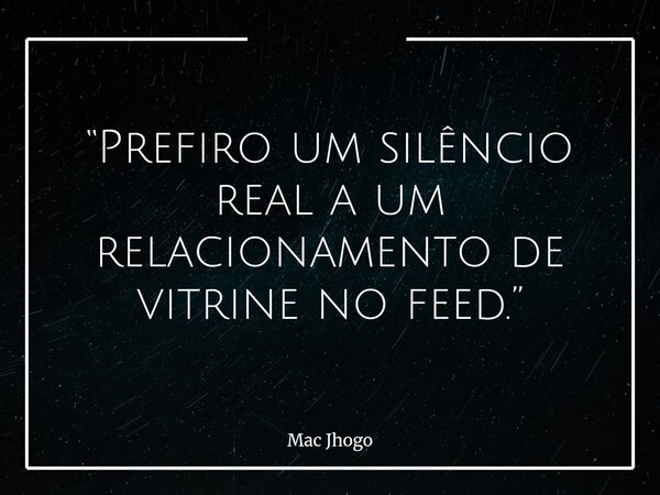 “Prefiro um silêncio real a um relacionamento de vitrine no feed.”... Frase de Mac Jhogo.