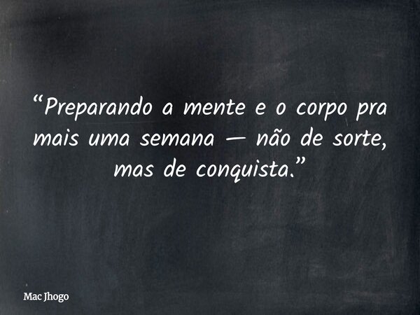 “Preparando a mente e o corpo pra mais uma semana — não de sorte, mas de conquista.”... Frase de Mac Jhogo.