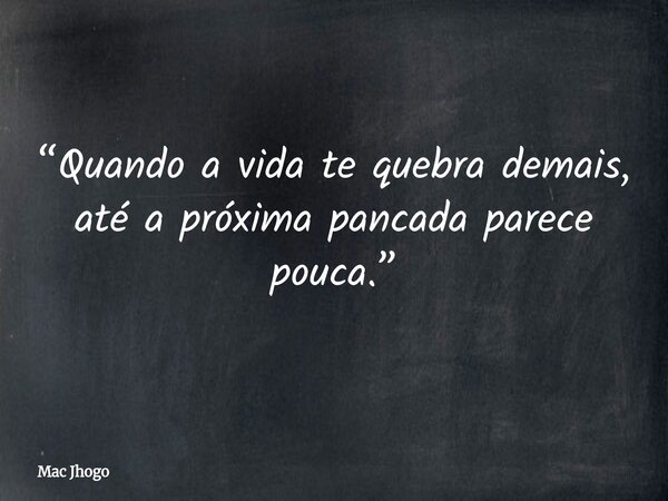 “Quando a vida te quebra demais, até a próxima pancada parece pouca.”... Frase de Mac Jhogo.