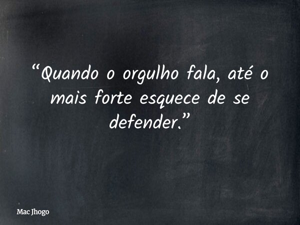“Quando o orgulho fala, até o mais forte esquece de se defender.”... Frase de Mac Jhogo.