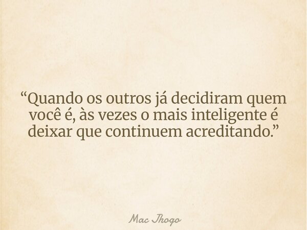 “Quando os outros já decidiram quem você é, às vezes o mais inteligente é deixar que continuem acreditando.”... Frase de Mac Jhogo.