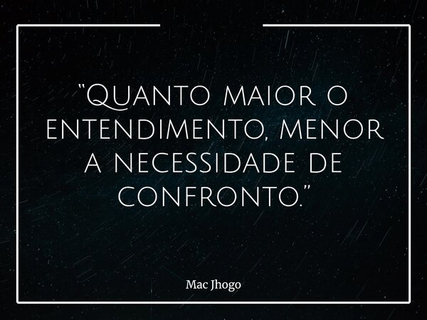 “Quanto maior o entendimento, menor a necessidade de confronto.”... Frase de Mac Jhogo.