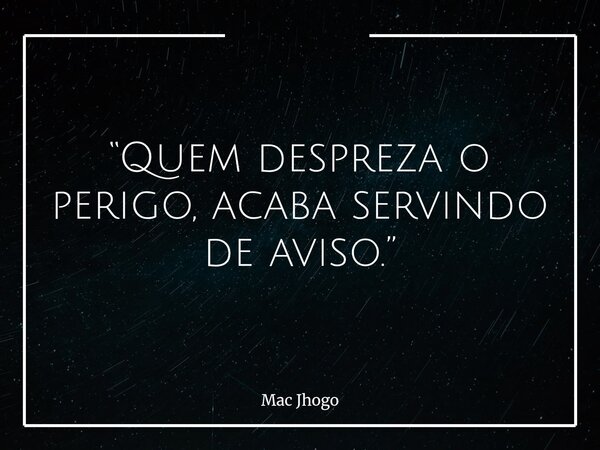 “Quem despreza o perigo, acaba servindo de aviso.”... Frase de Mac Jhogo.