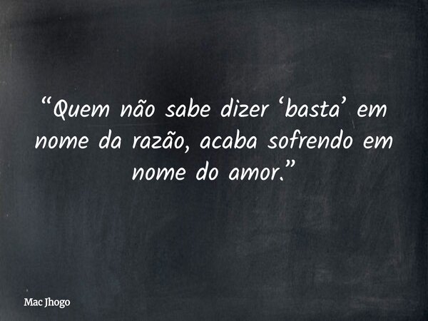 “Quem não sabe dizer ‘basta’ em nome da razão, acaba sofrendo em nome do amor.”... Frase de Mac Jhogo.