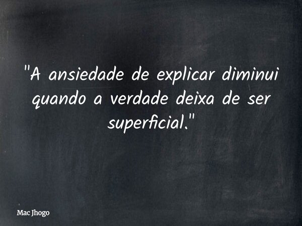 "A ansiedade de explicar diminui quando a verdade deixa de ser superficial."... Frase de Mac Jhogo.