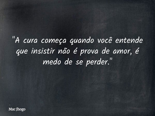 "A cura começa quando você entende que insistir não é prova de amor, é medo de se perder."... Frase de Mac Jhogo.