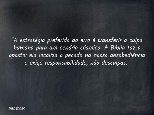 "A estratégia preferida do erro é transferir a culpa humana para um cenário cósmico. A Bíblia faz o oposto: ela localiza o pecado na nossa desobediência e ... Frase de Mac Jhogo.