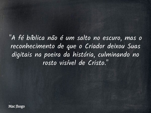 "A fé bíblica não é um salto no escuro, mas o reconhecimento de que o Criador deixou Suas digitais na poeira da história, culminando no rosto visível de Cr... Frase de Mac Jhogo.
