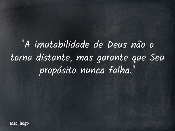 "A imutabilidade de Deus não o torna distante, mas garante que Seu propósito nunca falha."... Frase de Mac Jhogo.
