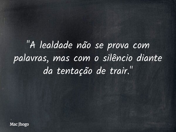 "A lealdade não se prova com palavras, mas com o silêncio diante da tentação de trair."... Frase de Mac Jhogo.