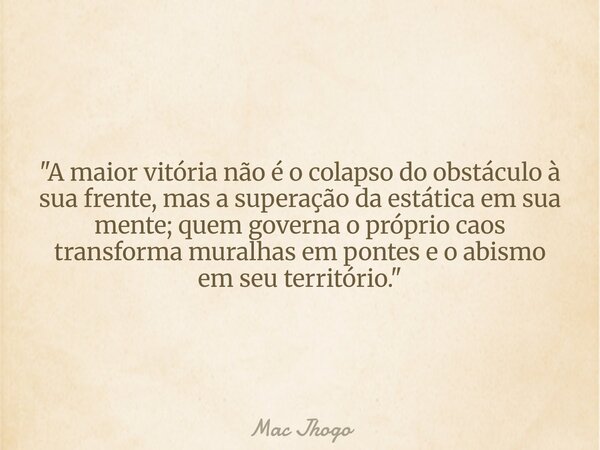 "A maior vitória não é o colapso do obstáculo à sua frente, mas a superação da estática em sua mente; quem governa o próprio caos transforma muralhas em po... Frase de Mac Jhogo.