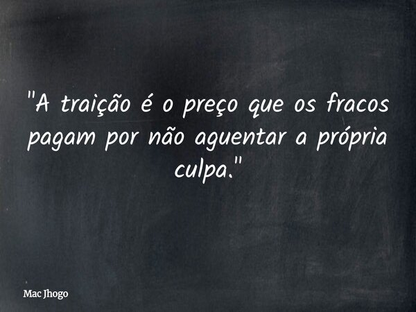 "A traição é o preço que os fracos pagam por não aguentar a própria culpa."... Frase de Mac Jhogo.
