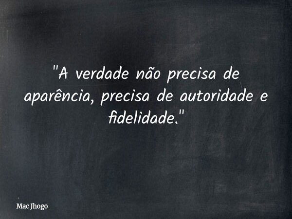 "A verdade não precisa de aparência, precisa de autoridade e fidelidade."... Frase de Mac Jhogo.