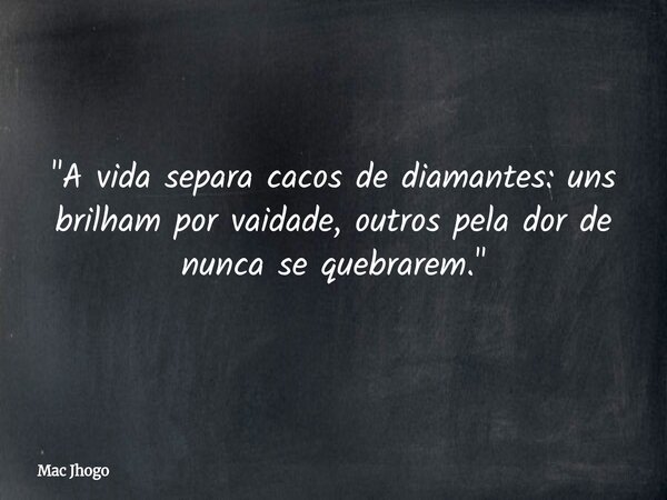 "A vida separa cacos de diamantes: uns brilham por vaidade, outros pela dor de nunca se quebrarem."... Frase de Mac Jhogo.
