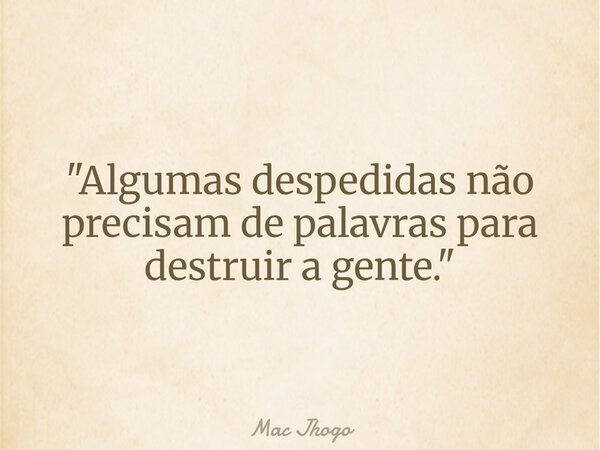 "Algumas despedidas não precisam de palavras para destruir a gente."... Frase de Mac Jhogo.