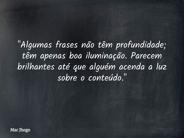 "Algumas frases não têm profundidade; têm apenas boa iluminação. Parecem brilhantes até que alguém acenda a luz sobre o conteúdo."... Frase de Mac Jhogo.