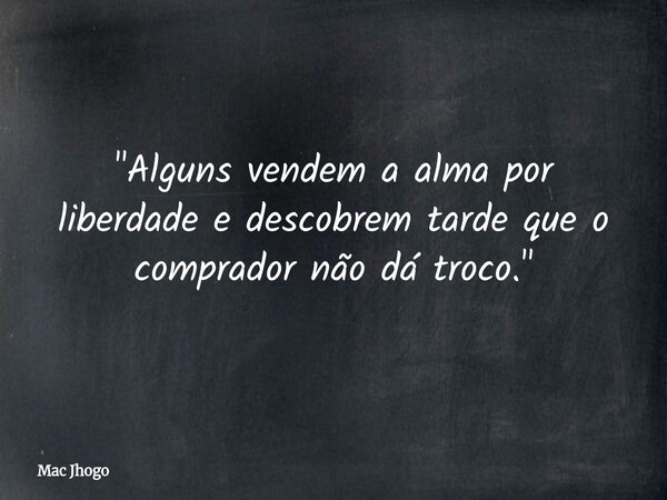 "Alguns vendem a alma por liberdade e descobrem tarde que o comprador não dá troco."... Frase de Mac Jhogo.