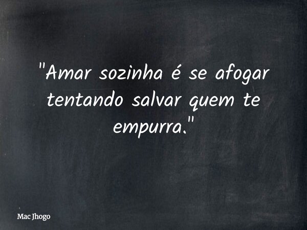 "Amar sozinha é se afogar tentando salvar quem te empurra."... Frase de Mac Jhogo.