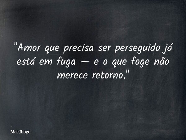 "Amor que precisa ser perseguido já está em fuga — e o que foge não merece retorno."... Frase de Mac Jhogo.