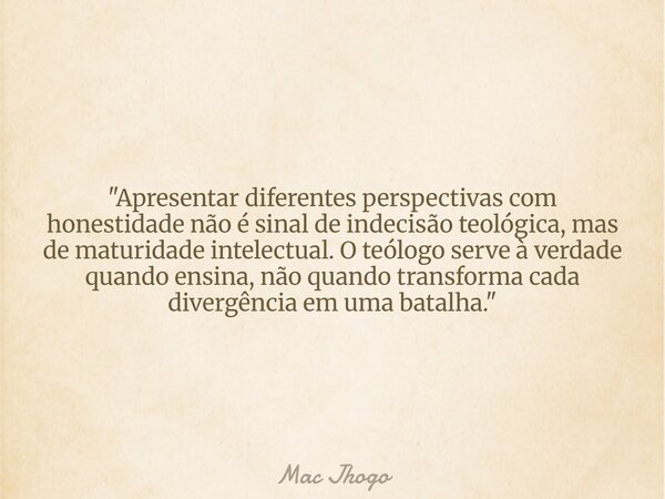 "Apresentar diferentes perspectivas com honestidade não é sinal de indecisão teológica, mas de maturidade intelectual. O teólogo serve à verdade quando ens... Frase de Mac Jhogo.