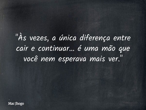 "Às vezes, a única diferença entre cair e continuar… é uma mão que você nem esperava mais ver."... Frase de Mac Jhogo.