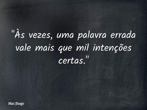 "Às vezes, uma palavra errada vale mais que mil intenções certas."... Frase de Mac Jhogo.