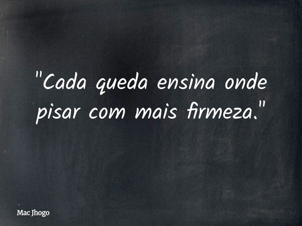 "Cada queda ensina onde pisar com mais firmeza."... Frase de Mac Jhogo.