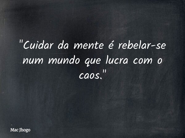 "Cuidar da mente é rebelar-se num mundo que lucra com o caos."... Frase de Mac Jhogo.