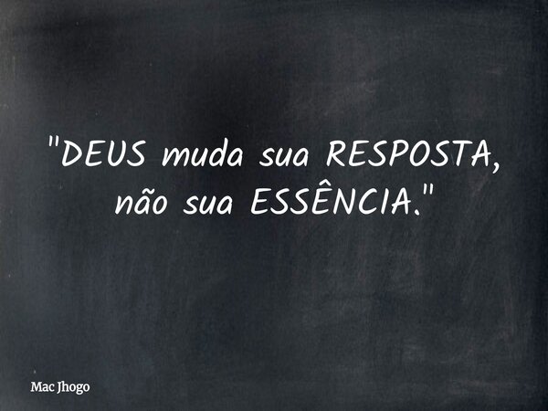 "DEUS muda sua RESPOSTA, não sua ESSÊNCIA."... Frase de Mac Jhogo.