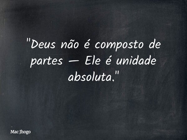 "Deus não é composto de partes — Ele é unidade absoluta."... Frase de Mac Jhogo.