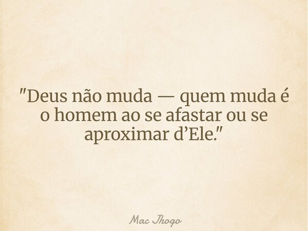 "Deus não muda — quem muda é o homem ao se afastar ou se aproximar d’Ele."... Frase de Mac Jhogo.