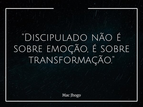 "Discipulado não é sobre emoção, é sobre transformação."... Frase de Mac Jhogo.
