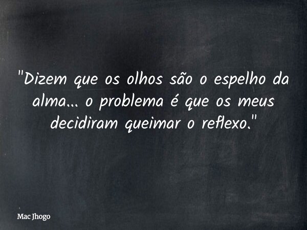 "Dizem que os olhos são o espelho da alma... oproblema é que os meus decidiram queimar oreflexo."... Frase de Mac Jhogo.