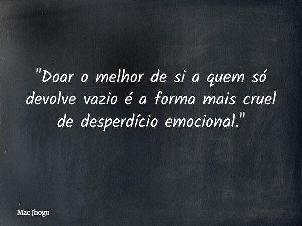 "Doar o melhor de si a quem só devolve vazio é a forma mais cruel de desperdício emocional."... Frase de Mac Jhogo.