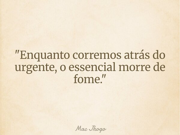 "Enquanto corremos atrás do urgente, o essencial morre de fome."... Frase de Mac Jhogo.