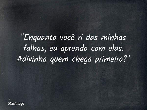 "Enquanto você ri das minhas falhas, eu aprendo com elas. Adivinha quem chega primeiro?"... Frase de Mac Jhogo.