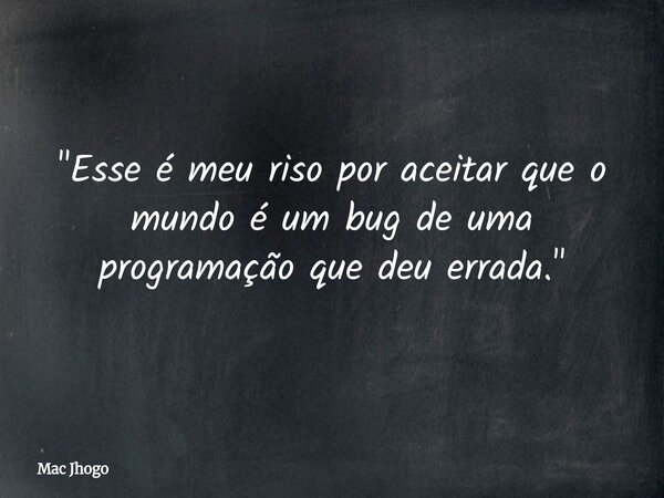 "Esse é meu riso por aceitar que o mundo é um bug de uma programação que deu errada."... Frase de Mac Jhogo.