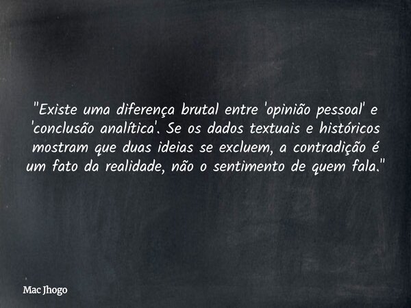 "Existe uma diferença brutal entre 'opinião pessoal' e 'conclusão analítica'. Se os dados textuais e históricos mostram que duas ideias se excluem, a contr... Frase de Mac Jhogo.