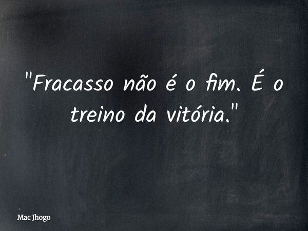 "Fracasso não é o fim. É o treino da vitória."... Frase de Mac Jhogo.