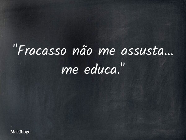 "Fracasso não me assusta… me educa."... Frase de Mac Jhogo.