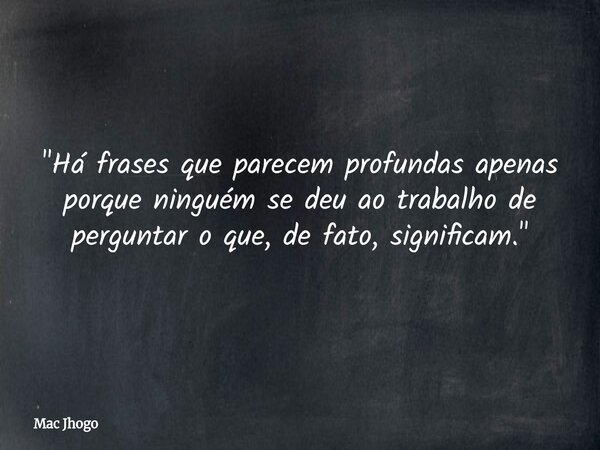 "Há frases que parecem profundas apenas porque ninguém se deu ao trabalho de perguntar o que, de fato, significam."... Frase de Mac Jhogo.