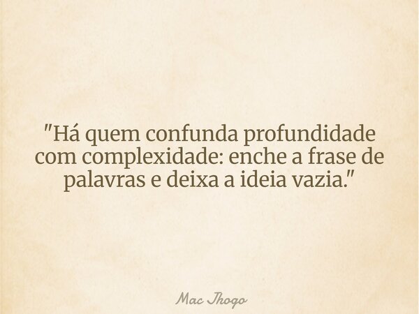 "Há quem confunda profundidade com complexidade: enche a frase de palavras e deixa a ideia vazia."... Frase de Mac Jhogo.