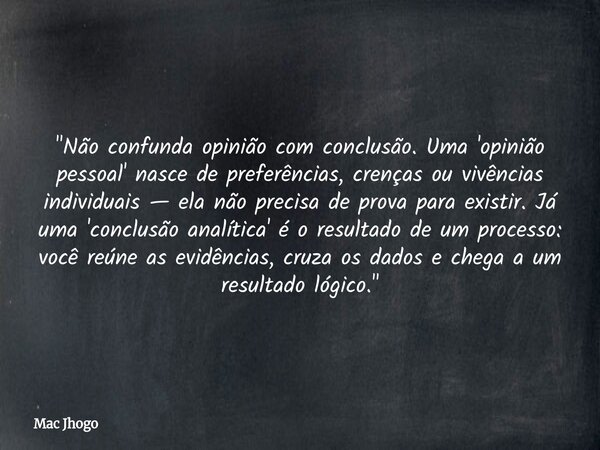 "Não confunda opinião com conclusão. Uma 'opinião pessoal' nasce de preferências, crenças ou vivências individuais — ela não precisa de prova para existir.... Frase de Mac Jhogo.
