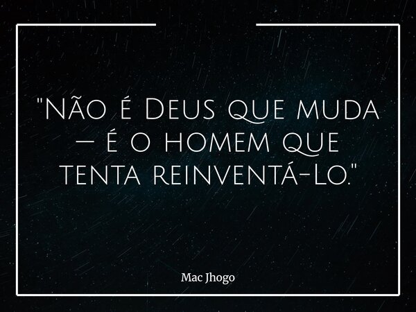 "Não é Deus que muda — é o homem que tenta reinventá-Lo."... Frase de Mac Jhogo.